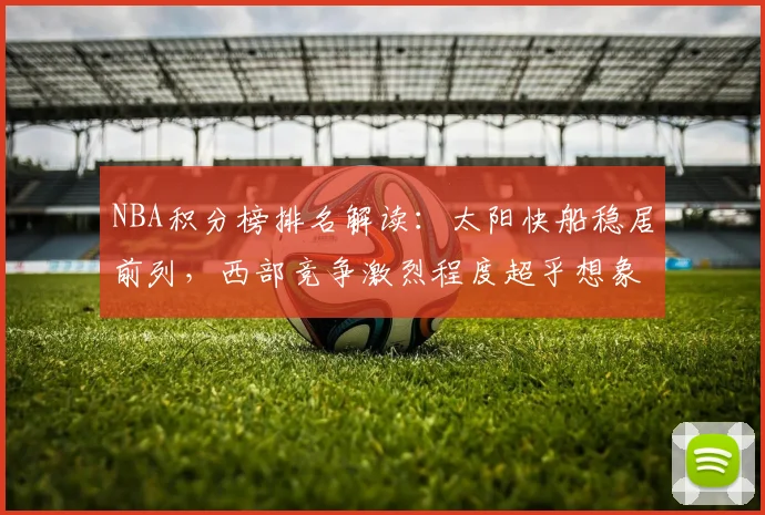 NBA积分榜排名解读：太阳快船稳居前列，西部竞争激烈程度超乎想象