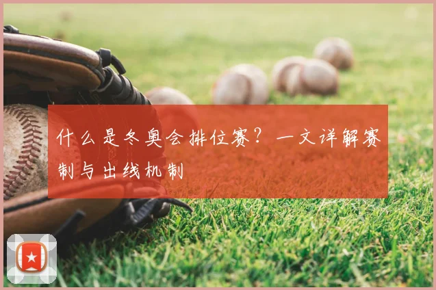 什么是冬奥会排位赛？一文详解赛制与出线机制