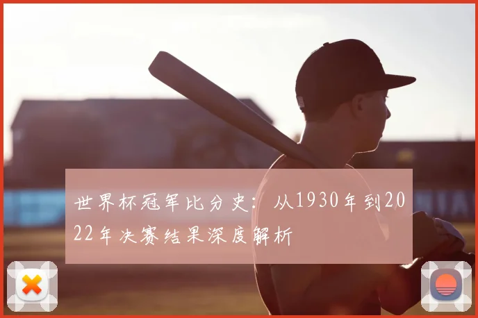 世界杯冠军比分史：从1930年到2022年决赛结果深度解析