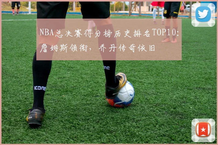 NBA总决赛得分榜历史排名TOP10：詹姆斯领衔，乔丹传奇依旧