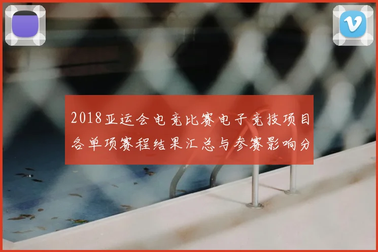 2018亚运会电竞比赛电子竞技项目各单项赛程结果汇总与参赛影响分析