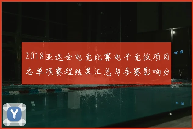 2018亚运会电竞比赛电子竞技项目各单项赛程结果汇总与参赛影响分析