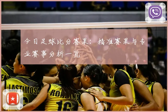 今日足球比分赛果:精准赛果与专业赛事分析一览