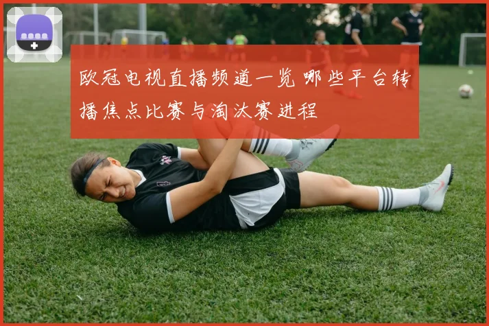 欧冠电视直播频道一览 哪些平台转播焦点比赛与淘汰赛进程