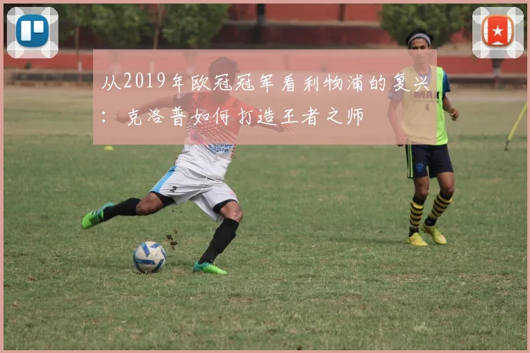 从2019年欧冠冠军看利物浦的复兴：克洛普如何打造王者之师