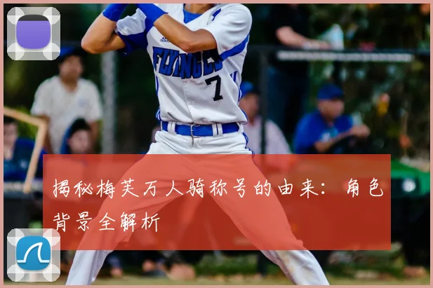 揭秘梅芙万人骑称号的由来:角色背景全解析