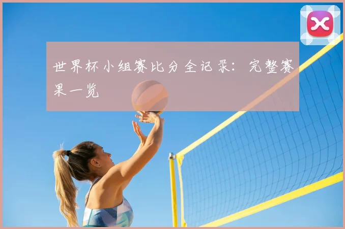 世界杯小组赛比分全记录：完整赛果一览