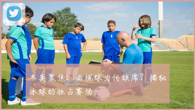 冬奥聚焦：曲棍球为何缺席？揭秘冰球的独占赛场