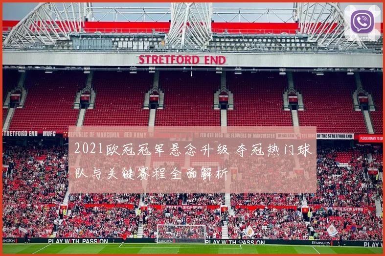 2021欧冠冠军悬念升级 夺冠热门球队与关键赛程全面解析