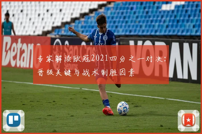 专家解读欧冠2021四分之一对决：晋级关键与战术制胜因素