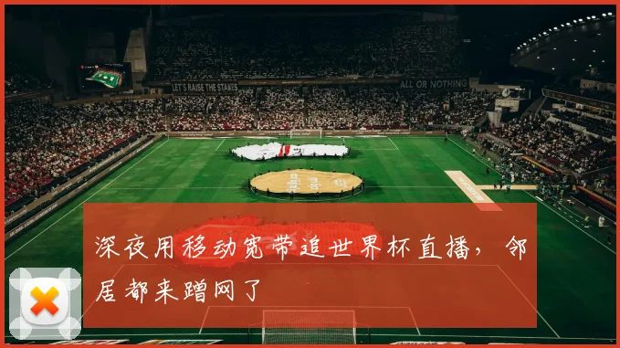 深夜用移动宽带追世界杯直播，邻居都来蹭网了