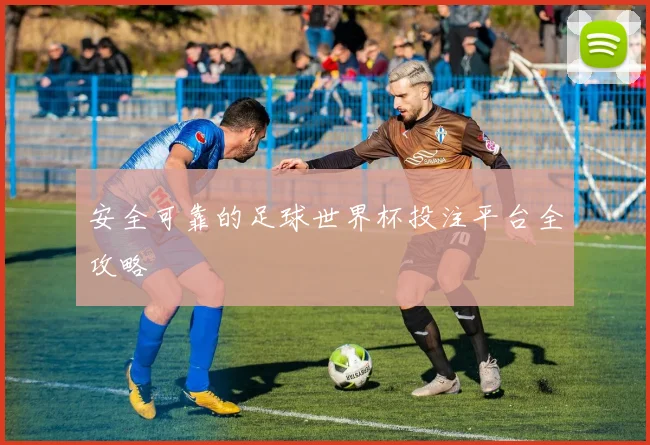 安全可靠的足球世界杯投注平台全攻略