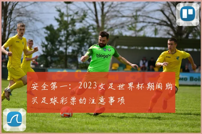 安全第一：2023女足世界杯期间购买足球彩票的注意事项