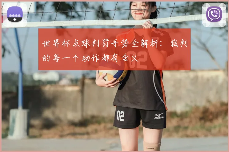 世界杯点球判罚手势全解析：裁判的每一个动作都有含义