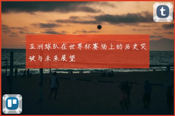 亚洲球队在世界杯赛场上的历史突破与未来展望