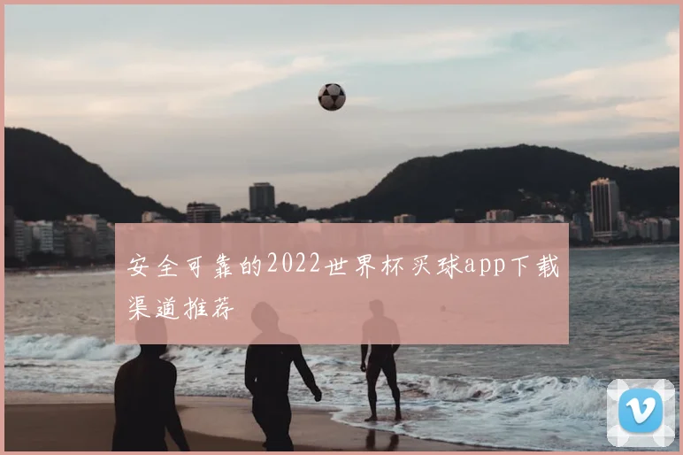 安全可靠的2022世界杯买球app下载渠道推荐