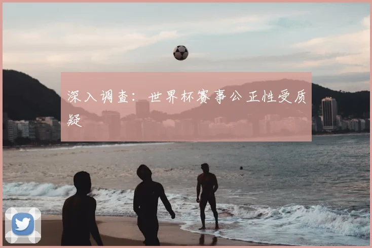 深入调查：世界杯赛事公正性受质疑