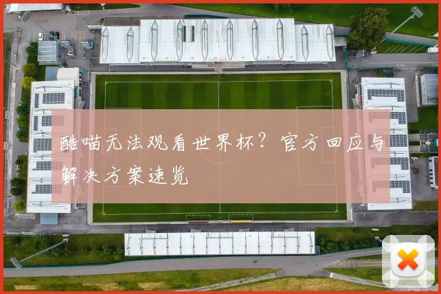 酷喵无法观看世界杯？官方回应与解决方案速览